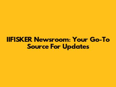 IIFISKER Newsroom: Your Go-To Source For Updates