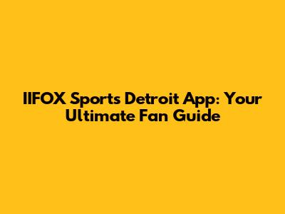 IIFOX Sports Detroit App: Your Ultimate Fan Guide
