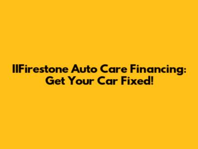 IIFirestone Auto Care Financing: Get Your Car Fixed!