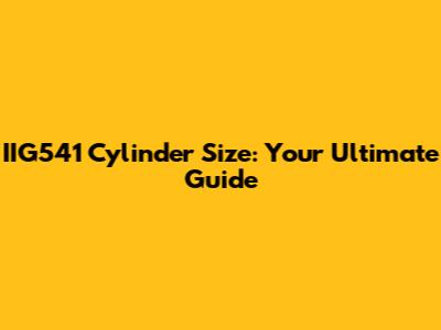 IIG541 Cylinder Size: Your Ultimate Guide