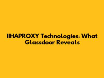 IIHAPROXY Technologies: What Glassdoor Reveals
