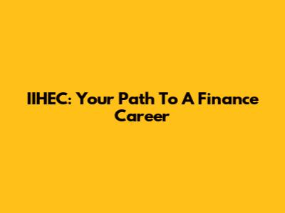 IIHEC: Your Path To A Finance Career