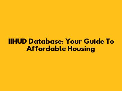 IIHUD Database: Your Guide To Affordable Housing