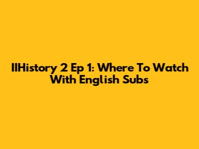 IIHistory 2 Ep 1: Where To Watch With English Subs