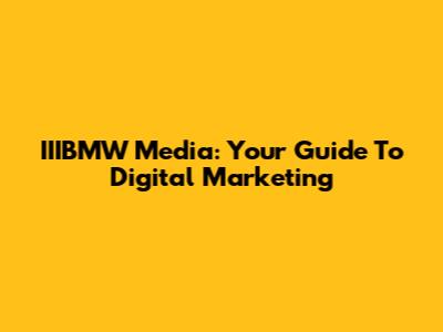 IIIBMW Media: Your Guide To Digital Marketing