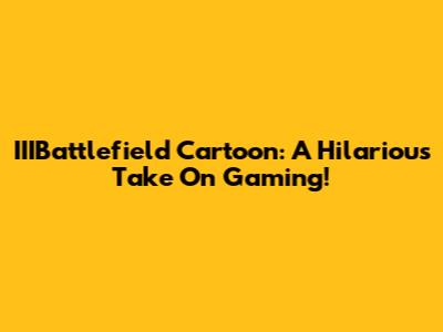 IIIBattlefield Cartoon: A Hilarious Take On Gaming!