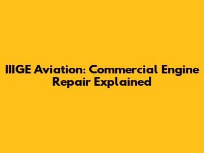 IIIGE Aviation: Commercial Engine Repair Explained