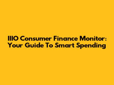IIIO Consumer Finance Monitor: Your Guide To Smart Spending