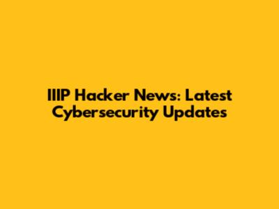 IIIP Hacker News: Latest Cybersecurity Updates