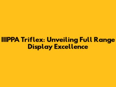 IIIPPA Triflex: Unveiling Full Range Display Excellence