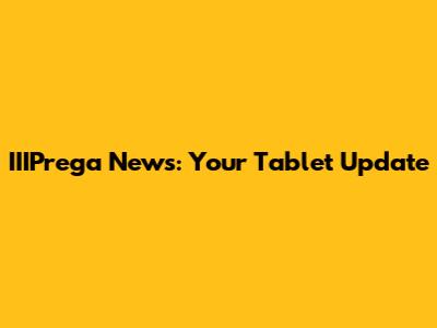 IIIPrega News: Your Tablet Update