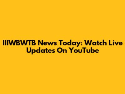 IIIWBWTB News Today: Watch Live Updates On YouTube