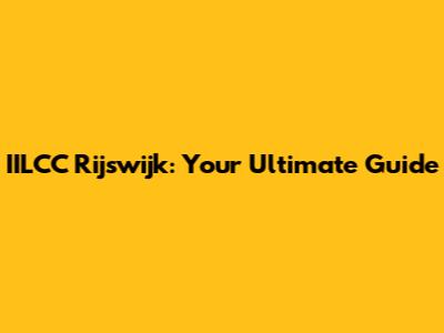IILCC Rijswijk: Your Ultimate Guide