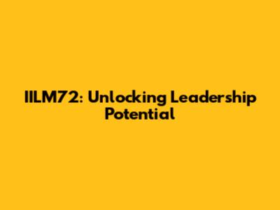 IILM72: Unlocking Leadership Potential