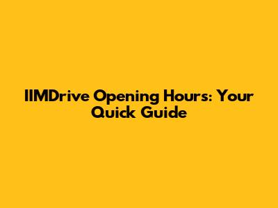 IIMDrive Opening Hours: Your Quick Guide