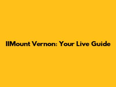 IIMount Vernon: Your Live Guide