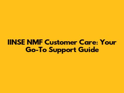 IINSE NMF Customer Care: Your Go-To Support Guide