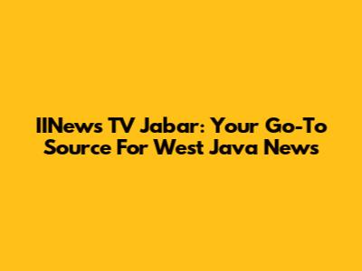 IINews TV Jabar: Your Go-To Source For West Java News
