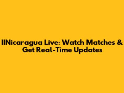 IINicaragua Live: Watch Matches & Get Real-Time Updates