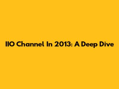 IIO Channel In 2013: A Deep Dive