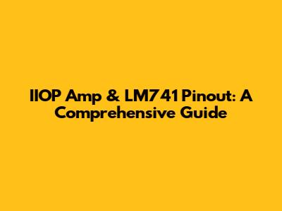 IIOP Amp & LM741 Pinout: A Comprehensive Guide