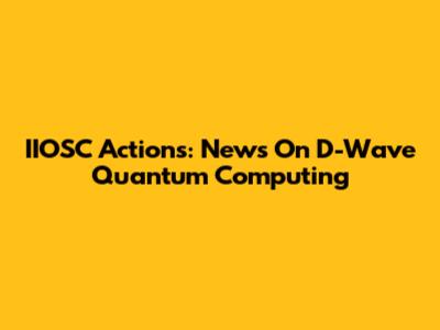 IIOSC Actions: News On D-Wave Quantum Computing