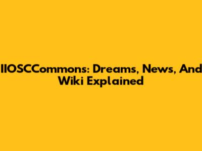 IIOSCCommons: Dreams, News, And Wiki Explained