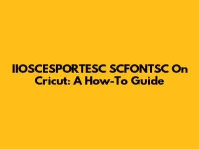 IIOSCESPORTESC SCFONTSC On Cricut: A How-To Guide