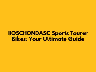IIOSCHONDASC Sports Tourer Bikes: Your Ultimate Guide