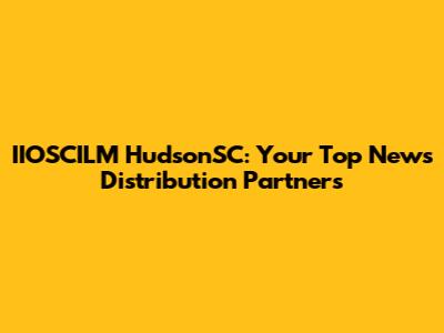 IIOSCILM HudsonSC: Your Top News Distribution Partners