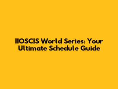 IIOSCIS World Series: Your Ultimate Schedule Guide