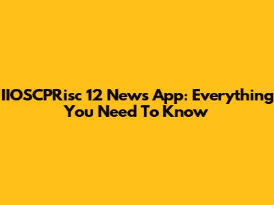 IIOSCPRisc 12 News App: Everything You Need To Know