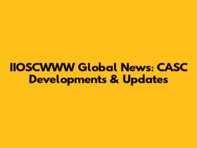 IIOSCWWW Global News: CASC Developments & Updates