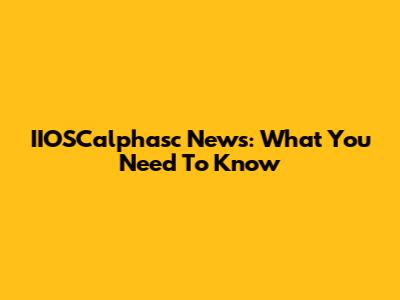 IIOSCalphasc News: What You Need To Know