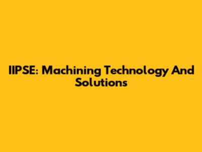 IIPSE: Machining Technology And Solutions