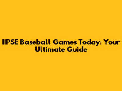 IIPSE Baseball Games Today: Your Ultimate Guide