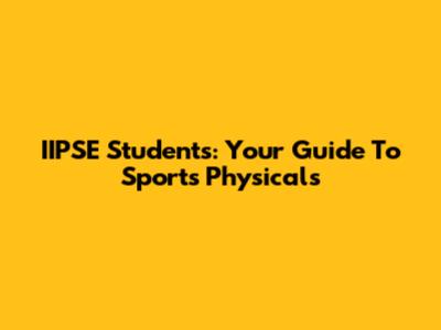 IIPSE Students: Your Guide To Sports Physicals