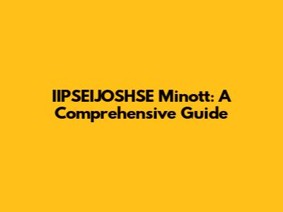 IIPSEIJOSHSE Minott: A Comprehensive Guide