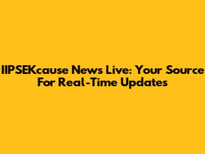 IIPSEKcause News Live: Your Source For Real-Time Updates