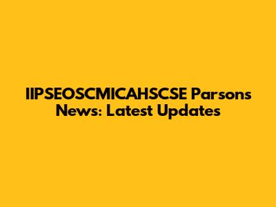 IIPSEOSCMICAHSCSE Parsons News: Latest Updates
