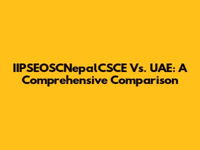 IIPSEOSCNepalCSCE Vs. UAE: A Comprehensive Comparison