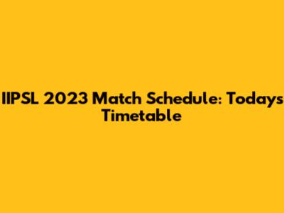 IIPSL 2023 Match Schedule: Today's Timetable