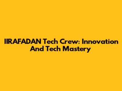 IIRAFADAN Tech Crew: Innovation And Tech Mastery