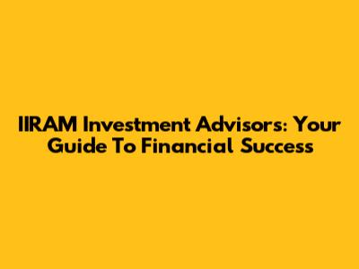 IIRAM Investment Advisors: Your Guide To Financial Success