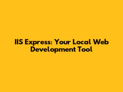 IIS Express: Your Local Web Development Tool