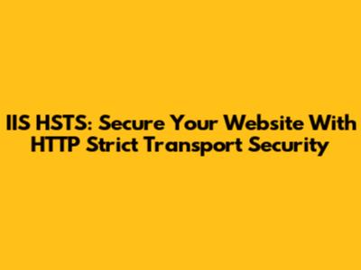 IIS HSTS: Secure Your Website With HTTP Strict Transport Security