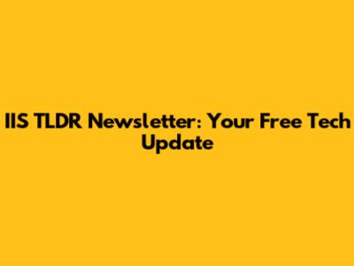IIS TLDR Newsletter: Your Free Tech Update