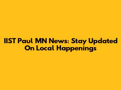 IIST Paul MN News: Stay Updated On Local Happenings