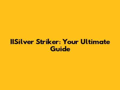 IISilver Striker: Your Ultimate Guide