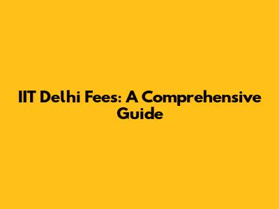 IIT Delhi Fees: A Comprehensive Guide
